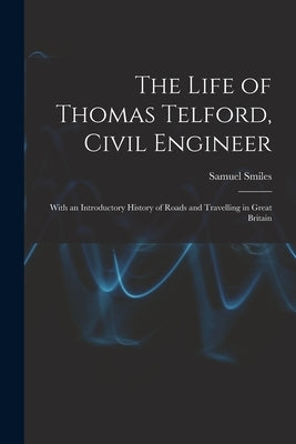 The Life of Thomas Telford, Civil Engineer: With an Introductory History of Roads and Travelling in Great Britain by Smiles, Samuel