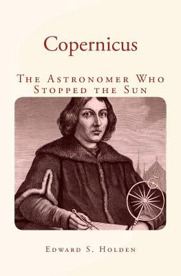 Copernicus: The Astronomer Who Stopped the Sun by Holden, Edward S.
