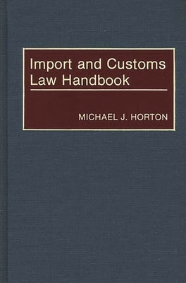 Import and Customs Law Handbook by Horton, Michael J.