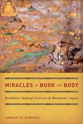 Miracles of Book and Body: Buddhist Textual Culture and Medieval Japan Volume 10 by Eubanks, Charlotte