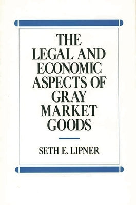 The Legal and Economic Aspects of Gray Market Goods by Lipner, Seth