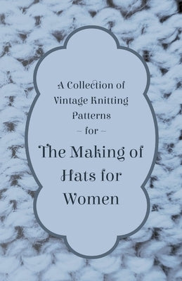 A Collection of Vintage Knitting Patterns for the Making of Hats for Women by Anon