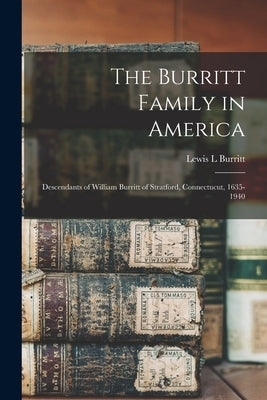 The Burritt Family in America: Descendants of William Burritt of Stratford, Connectucut, 1635-1940 by Burritt, Lewis L.