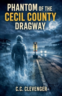 Phantom Of the Cecil County Dragway by Clevenger, C. C.