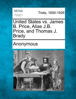 United States vs. James B. Price, Alias J.B. Price, and Thomas J. Brady by Anonymous