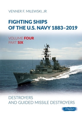 Fighting Ships of the U.S. Navy 1883-2019: Volume 4, Part 6 - Destroyers (1955-2019) by Milewski, Venner F.
