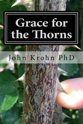 Grace for the Thorns: Finding God's Grace in the Midst of Unrelenting Trials by Krohn Phd, John