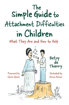The Simple Guide to Attachment Difficulties in Children: What They Are and How to Help by De Thierry, Betsy
