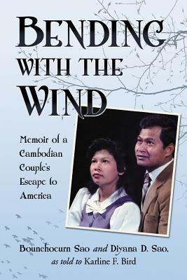 Bending with the Wind: Memoir of a Cambodian Couple's Escape to America by Sao, Bounchoeurn