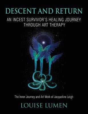 Descent and Return: An Incest Survivor's Healing Journey Through Art Therapy by Lumen, Louise