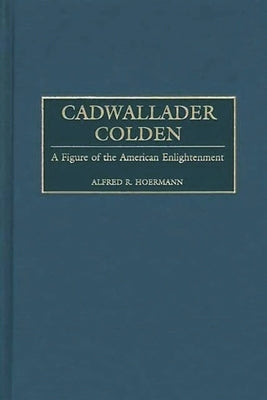 Cadwallader Colden: A Figure of the American Enlightenment by Hoermann, Alfred R.