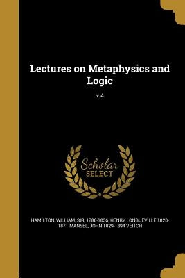Lectures on Metaphysics and Logic; v.4 by Hamilton, William