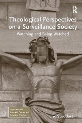 Theological Perspectives on a Surveillance Society: Watching and Being Watched by Stoddart, Eric
