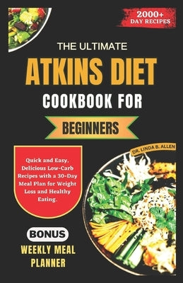 The Ultimate Atkins Diet Cookbook for Beginners: Quick and Easy, Delicious Low-Carb Recipes with a 30-Day Meal Plan for Weight Loss and Healthy Eating by B. Allen, Linda