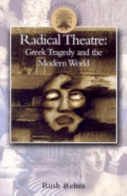 Radical Theatre: Greek Tragedy and the Modern World by Rehm, Rush