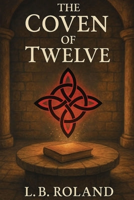 The Coven of Twelve: Twelve Witches. One Forgotten Ritual. A Race to Restore Magic. by Roland, L. B.