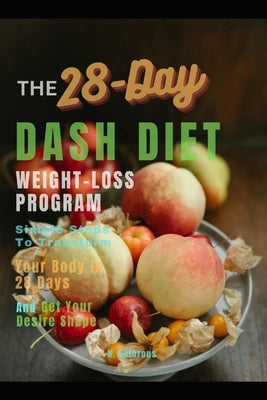 28 Day DASH DIET: WEIGHT-LOSS PROGRAM: Simple Steps To Transform Your Body In 28 Days And Get Your Desire Shape by Valorous, N.