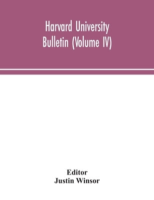 Harvard University Bulletin (Volume IV) by Justin Winsor