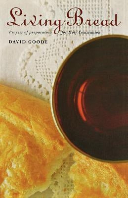 Living Bread: Prayers and Preparation for Holy Communion by Goode, David