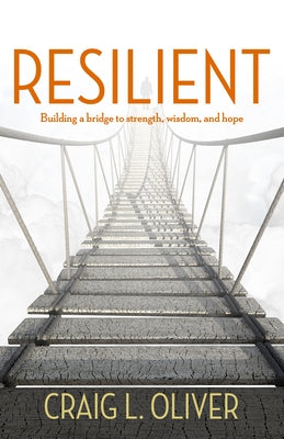Resilient: Building a Bridge to Strength, Wisdom, and Hope by Oliver, Craig L.