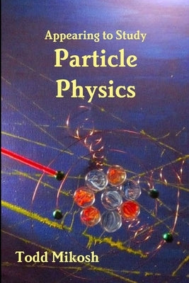 Appearing to Study Particle Physics by Mikosh, Todd