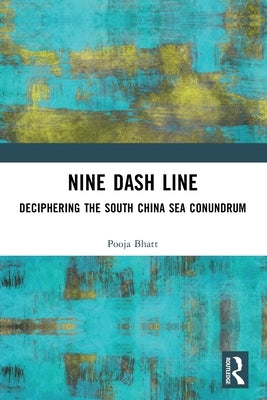 Nine Dash Line: Deciphering the South China Sea Conundrum by Bhatt, Pooja
