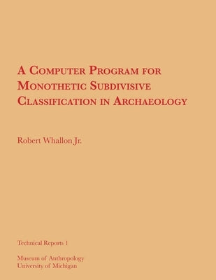 A Computer Program for Monothetic Subdivisive Classification in Archaeology: Volume 1 by Whallon Jr, Robert