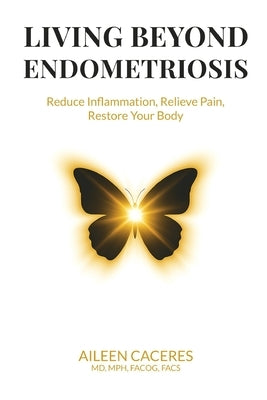 Living Beyond Endometriosis: Reduce Inflammation, Relieve Pain, Restore Your Body by Caceres, Aileen