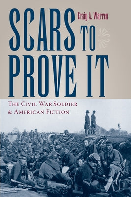 Scars to Prove It: The Civil War Soldier and American Fiction by Warren, Craig