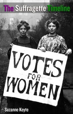 The Suffragette Timeline: An introduction to the Suffragette's epic struggle to win Votes For Women by Keyte, Suzanne