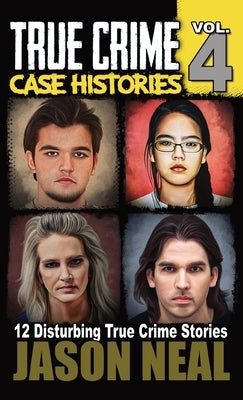 True Crime Case Histories - Volume 4: 12 True Crime Stories of Murder & Mayhem by Neal, Jason