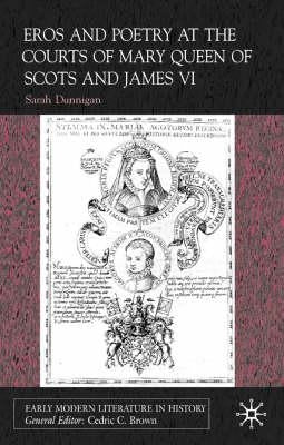Eros and Poetry at the Courts of Mary Queen of Scots and James VI by Dunnigan, S.