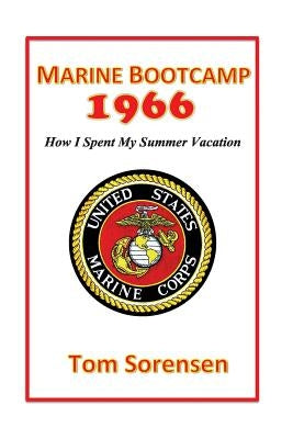 Marine Bootcamp1966: How I Spent My Summer Vacation by Sorensen, Tom