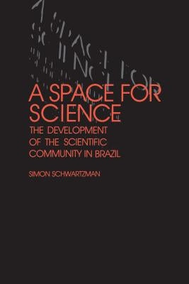A Space for Science: The Development of the Scientific Community in Brazil by Schwartzman, Simon