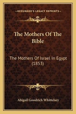The Mothers Of The Bible: The Mothers Of Israel In Egypt (1853) by Whittelsey, Abigail Goodrich