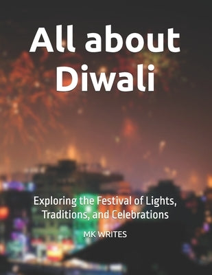 All about Diwali: Exploring the Festival of Lights, Traditions, and Celebrations by Writes, Mk