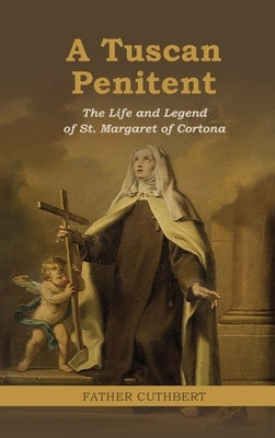 A Tuscan Penitent: The Life and Legend of St. Margaret of Cortona: The Life a by Cuthbert, Father