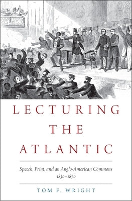 Lecturing the Atlantic: Speech, Print, and an Anglo-American Commons 1830-1870 by Wright, Tom F.