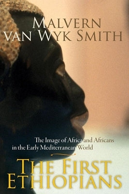 The First Ethiopians: The Image of Africa and Africans in the Early Mediterranean World by Smith, Malvern Van