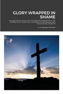Glory Wrapped in Shame by Oommen, Abraham