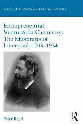 Entrepreneurial Ventures in Chemistry: The Muspratts of Liverpool, 1793-1934 by Reed, Peter