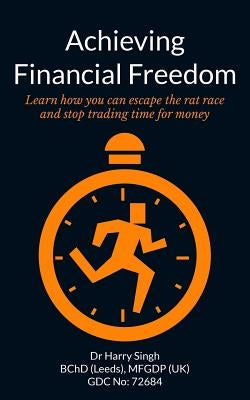 Achieving Financial Freedom: Learn how you can escape the rat race and stop trading time for money by Singh, Harry