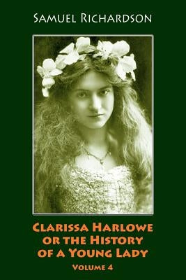 Clarissa Harlowe or the History of a Young Lady. Volume 4 by Richardson, Samuel