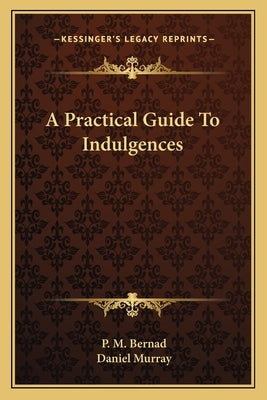 A Practical Guide To Indulgences by Bernad, P. M.