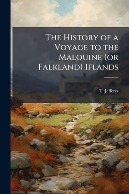 The History of a Voyage to the Malouine (or Falkland) Iflands by T. Jefferys