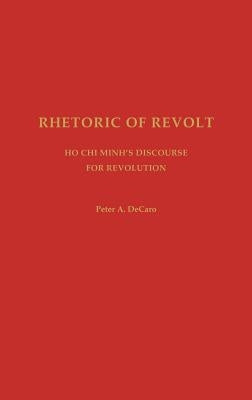 Rhetoric of Revolt: Ho Chi Minh's Discourse for Revolution by DeCaro, Peter Anthony