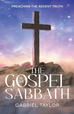 The Gospel of the Sabbath: How the Sabbath reveals that salvation is by grace by Taylor, Gabriel