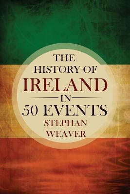 The History of Ireland in 50 Events by Weaver, Stephan