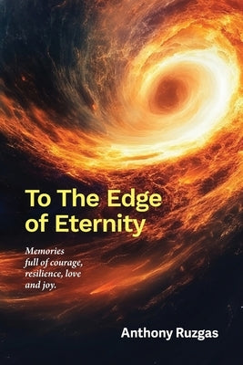 To The Edge of Eternity: Memories full of courage, resilience, love and joy by Ruzgas, Anthony