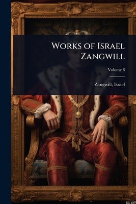 Works of Israel Zangwill by Zangwill, Israel 1864-1926